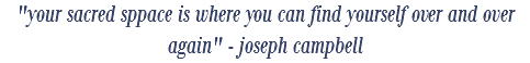 "your sacred sppace is where you can find yourself over and over again" - joseph campbell