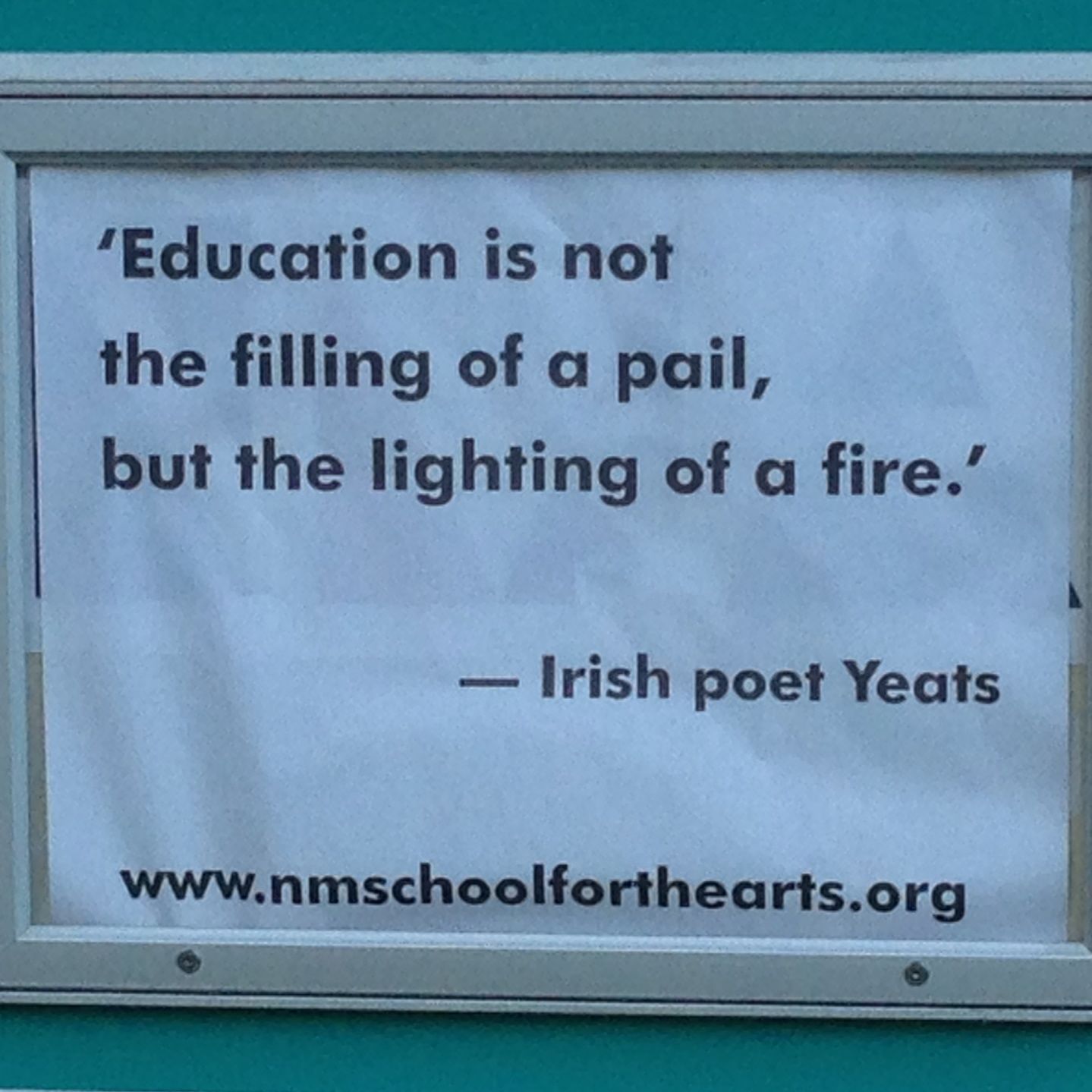 Quotation- black lettering on white background: 'Education is not the filling of a pail, but the lighting of a fire.' -Irish poetYeats www.nmschoolforthe arts.rg