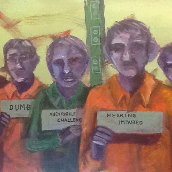 Dehumanizing DEAF [painting by Jennifer Rayman depicts stylized purple humans presenting as male in green shirts holding signs that read "dumb", "auditorily challenged", "hearing impaired"]